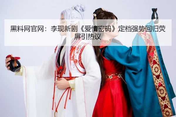 黑料网官网：李现新剧《爱情密码》定档强势回归荧屏引热议